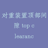 对重装置顶部间隙 top clearance for counter weight