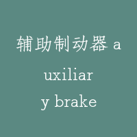 辅助制动器 auxiliary brake