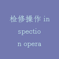 检修操作 inspection operation