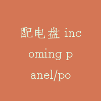 配电盘 incoming panel/power distribution panel
