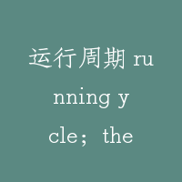 运行周期 running ycle；the round trip time