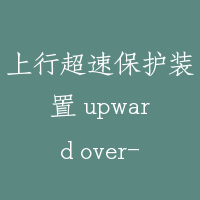上行超速保护装置 upward over-speed protection device