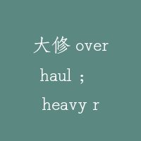 大修 overhaul ； heavy repair